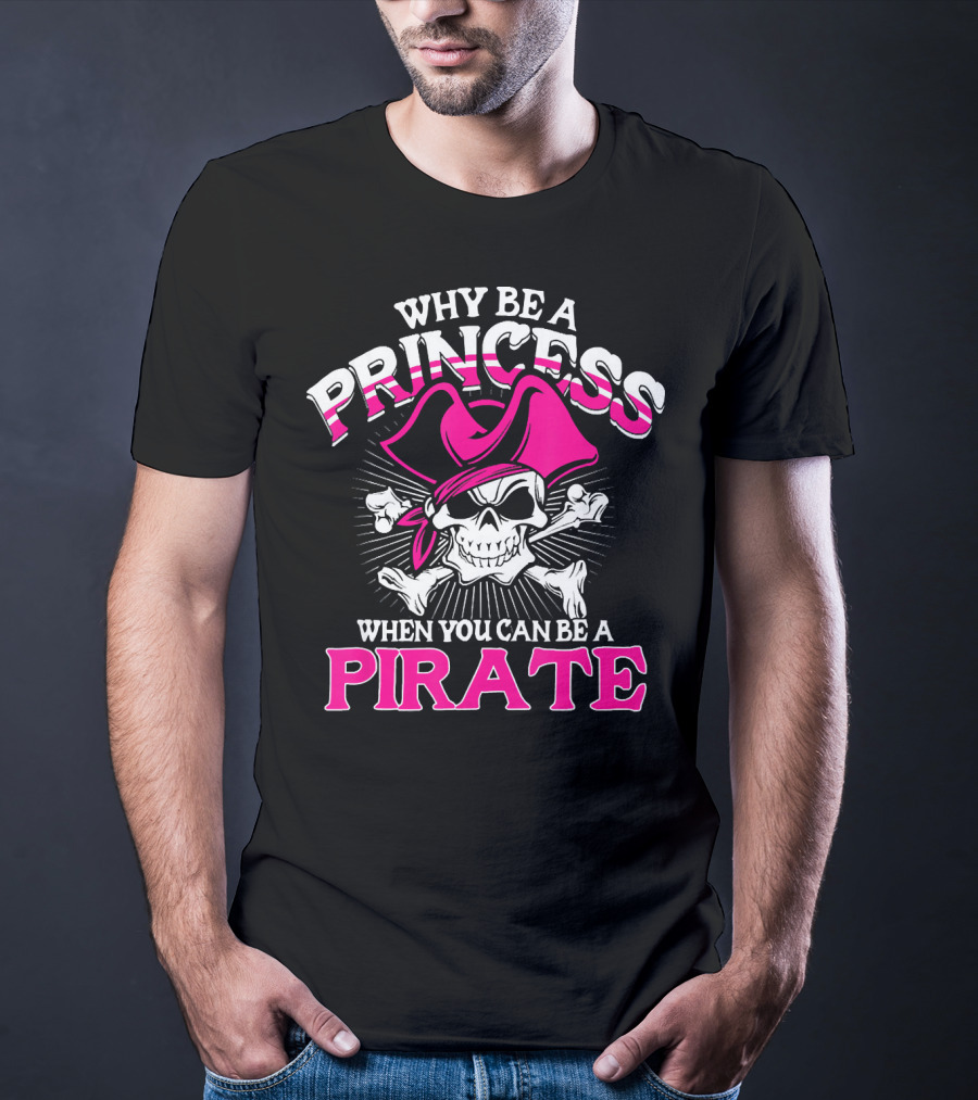 Why Be A Princess When You Can Be A Pirate Skull And Crossbones Pink Hat T-Shirt