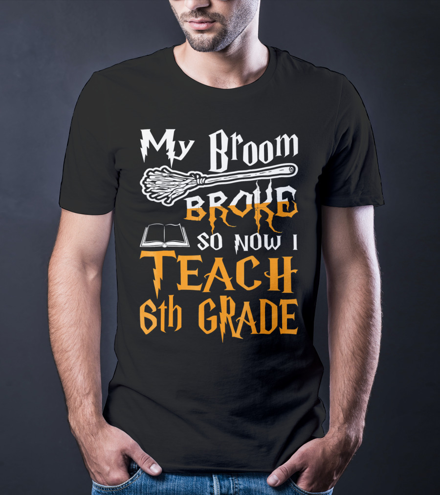 My Broom Broke So Now I Teach 6th Grade Wizard School T-Shirt