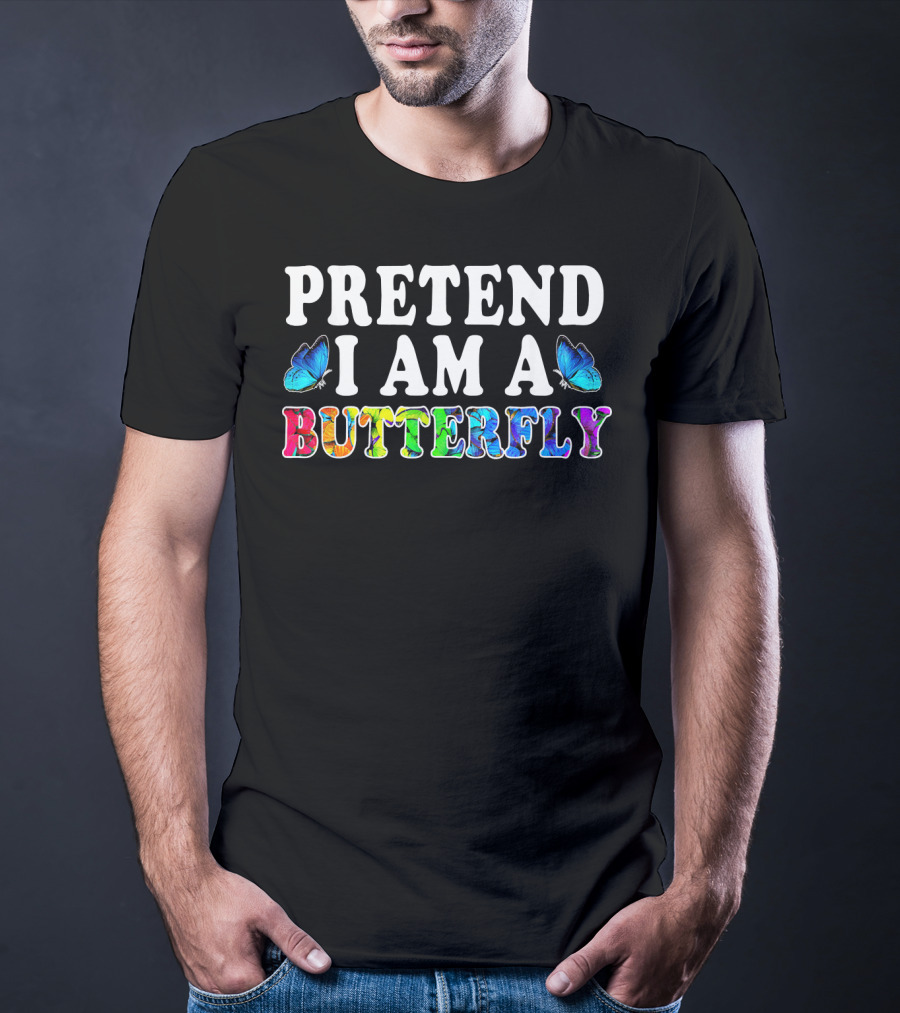 PRETEND I AM A BUTTERFLY Colorful Text With Blue Butterflies T-Shirt