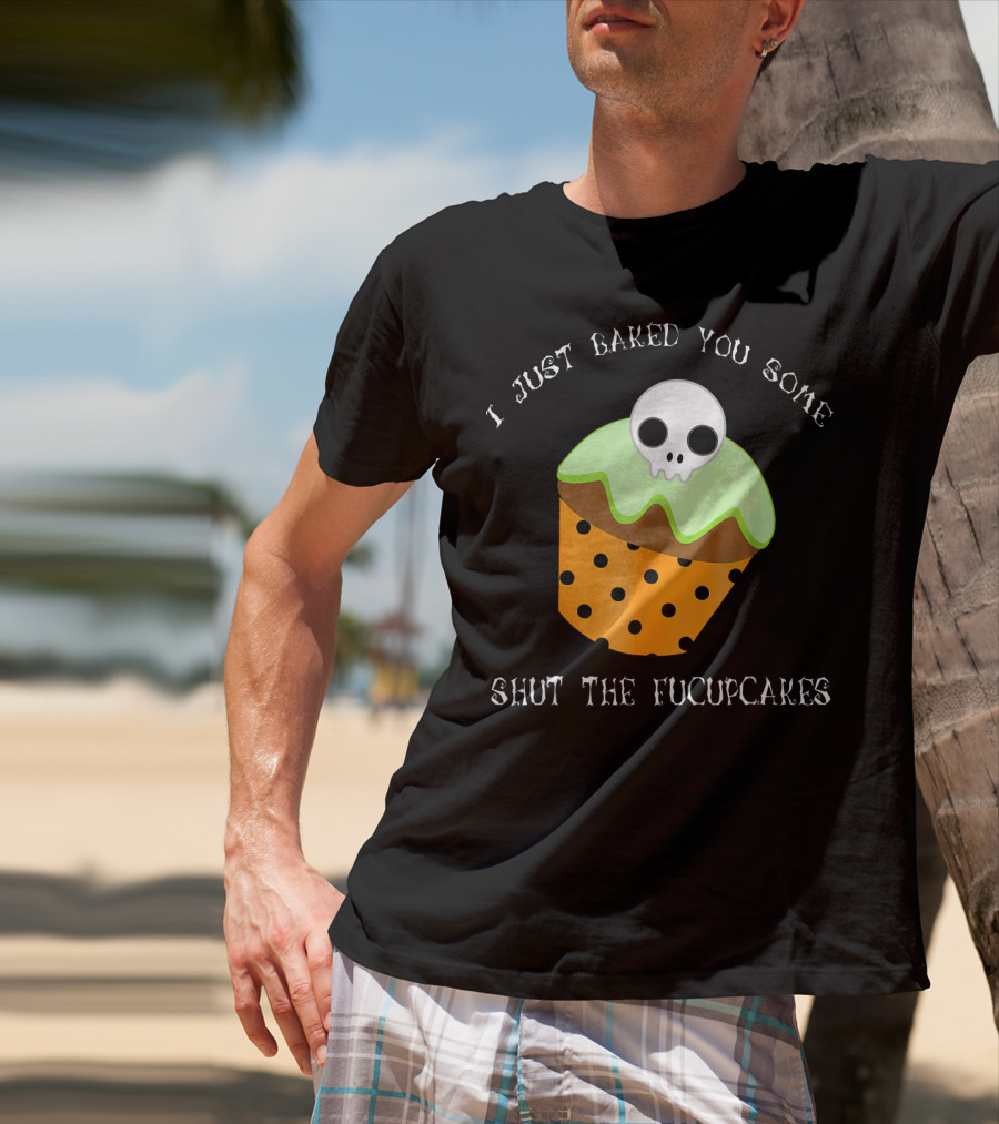 I Just Baked You Some Shut The Fucupcakes Skull Cupcake Halloween Humor T-Shirt