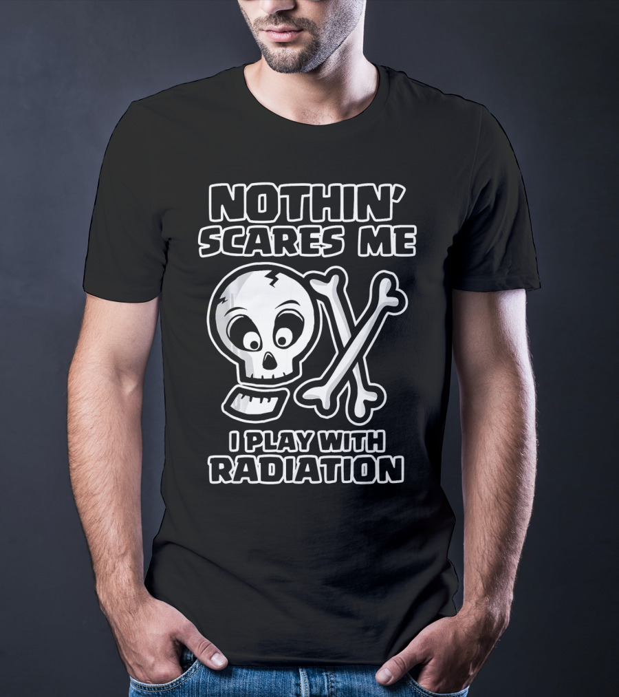 Nothin' Scares Me I Play With Radiation Funny Radiology Tech X Ray Radi T-Shirt