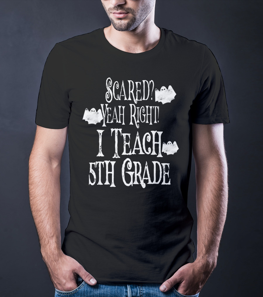 Scared Yeah Right I Teach 5th Grade Halloween Ghosts T-Shirt