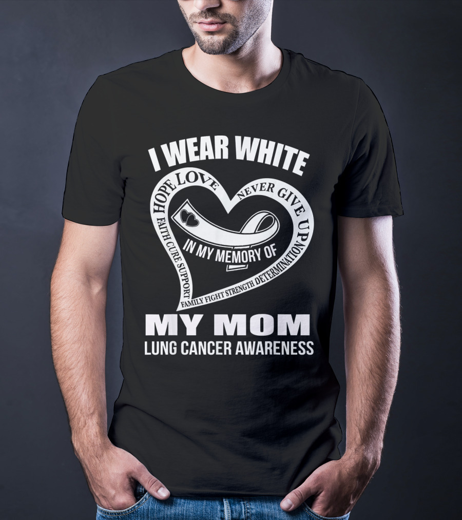 I Wear White Love Support Strength IN My Memory Of My Mom Lung Cancer Awareness T-Shirt