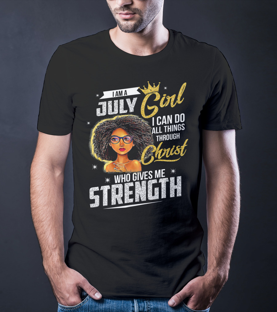 I Am A July Girl I Can Do All Things Through Christ Who Gives Me Strength T-Shirt
