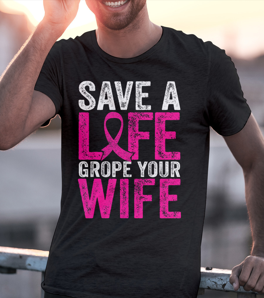 Save A Life Grope Your Wife Breast Cancer Awareness Pink T-Shirt