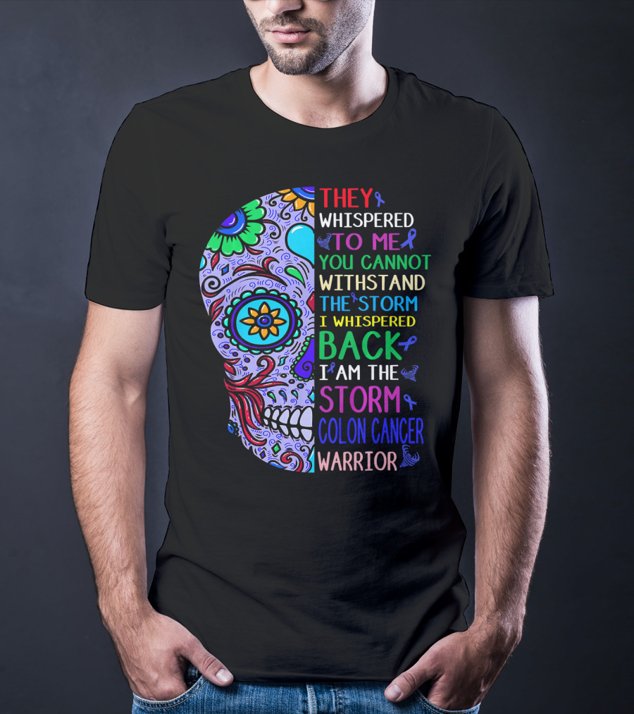 They Whispered To Me You Cannot Withstand The Storm I Whispered Back I Am The Storm Colon Cancer Warrior T-Shirt