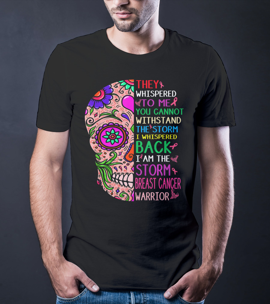 They Whispered To ME You Cannot Withstand The Storm I Whispered Back I Am The Storm Breast Cancer Warrior T-Shirt