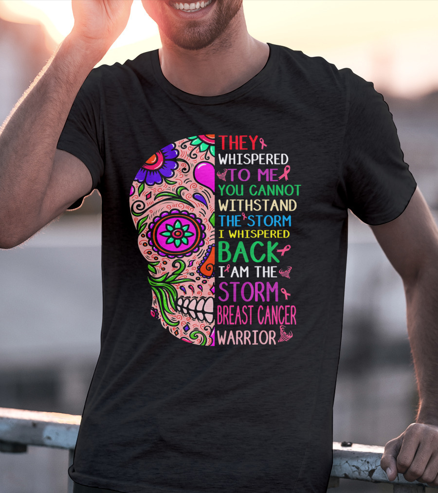 They Whispered To ME You Cannot Withstand The Storm I Whispered Back I Am The Storm Breast Cancer Warrior T-Shirt