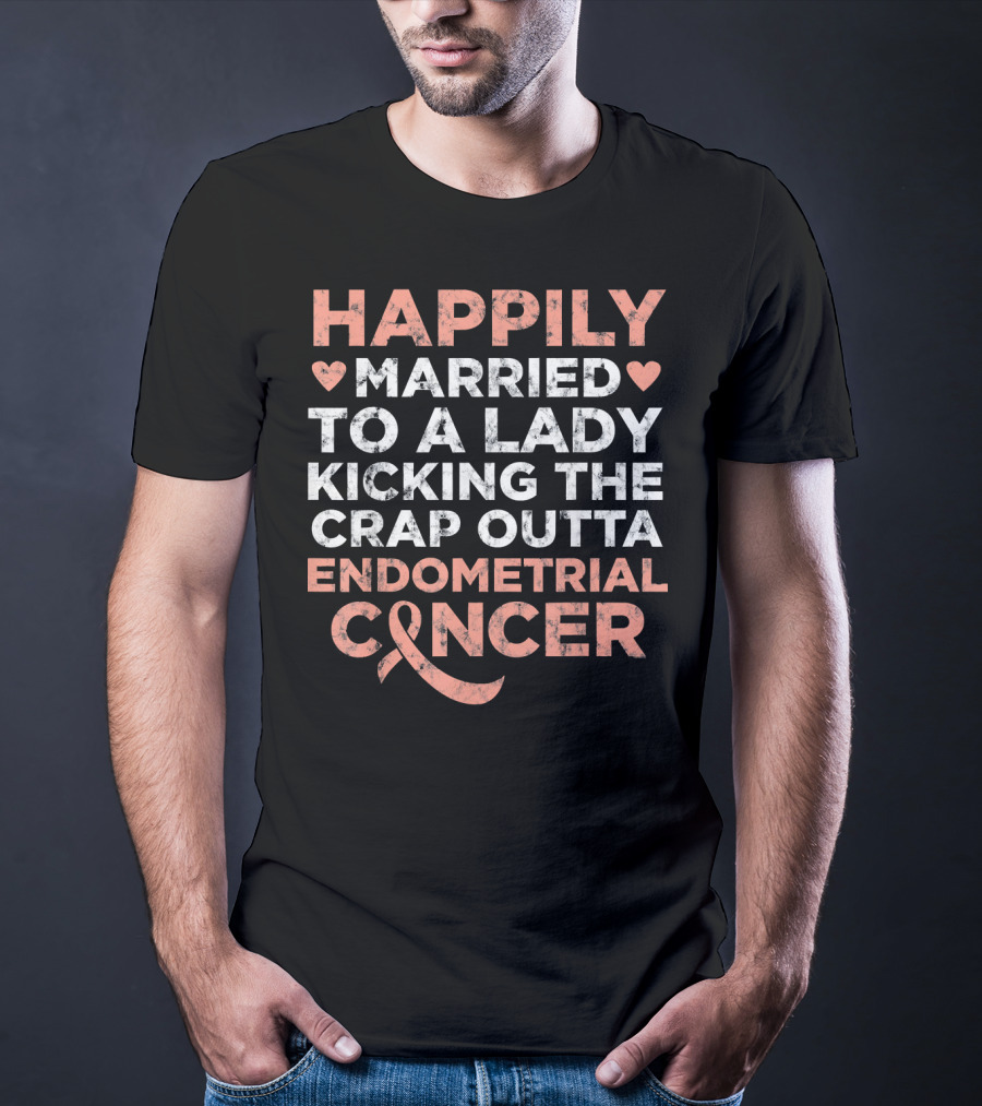 Happily Married To A Lady Kicking The Crap Outta Endometrial Cancer T-Shirt