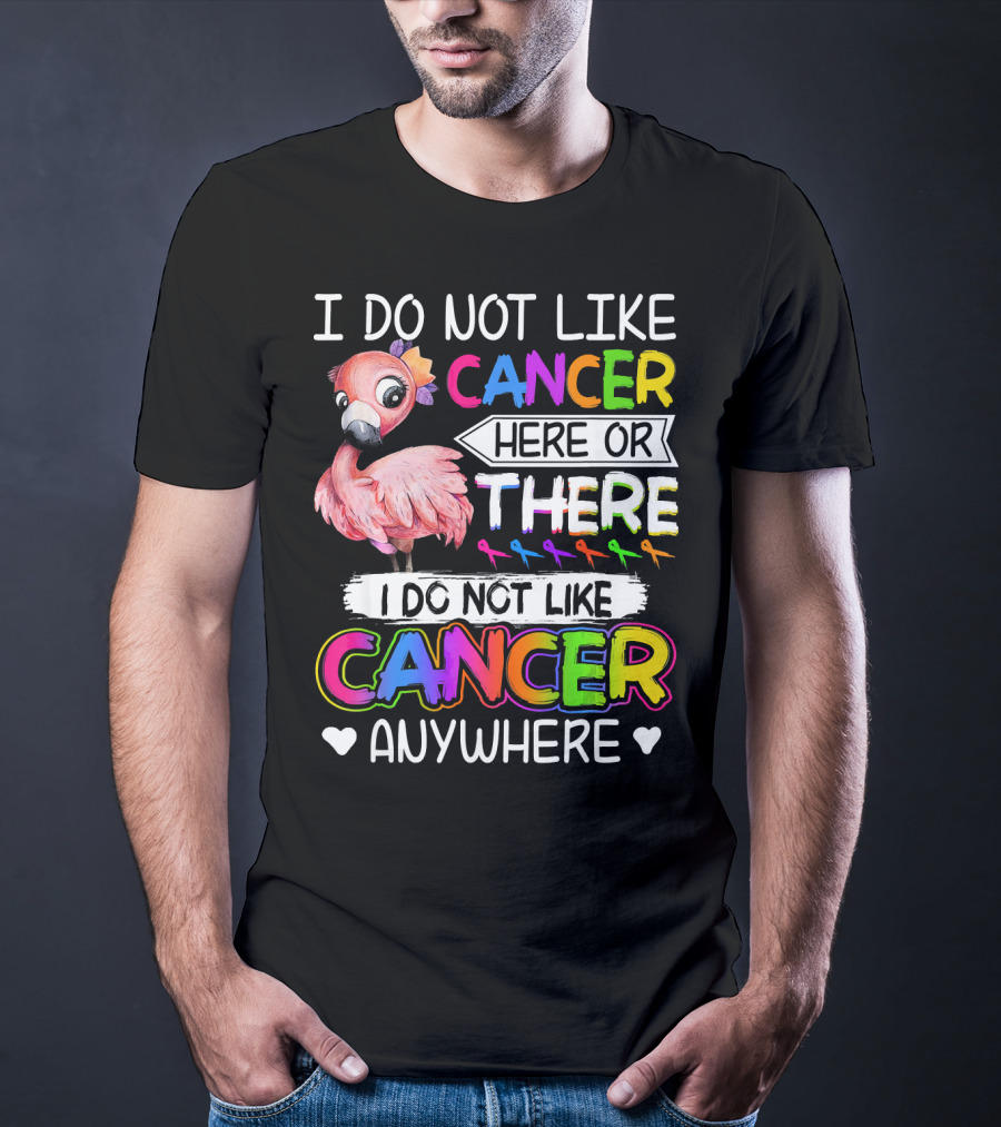 I Do Not Like Cancer Here Or There I Do Not Like Cancer Anywhere Flamingo Rainbow Ribbons T-Shirt