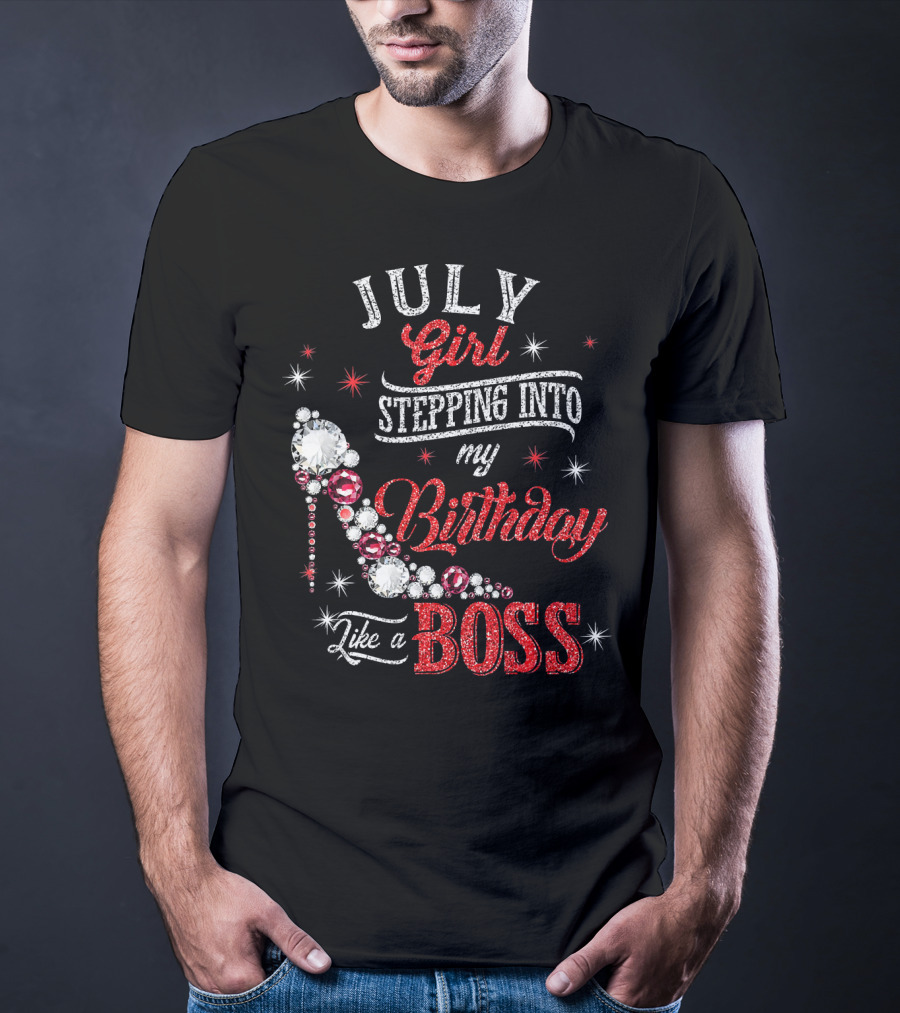 JULY Girl Stepping Into My Birthday Like A Boss T-Shirt