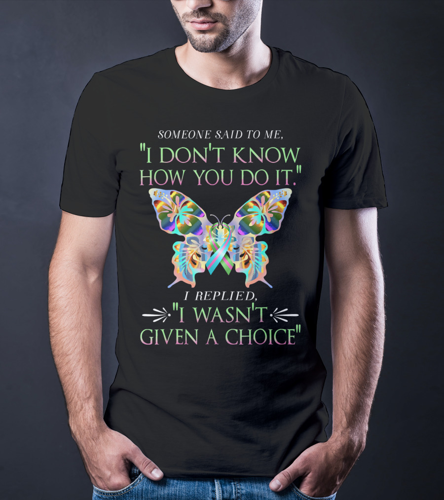 Someone Said To Me I Don't Know How You Do It Butterfly I Replied I Wasn't Given A Choice T-Shirt