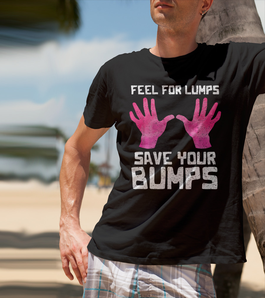 Feel For Lumps Save Your Bumps Breast Cancer Awareness T-Shirt