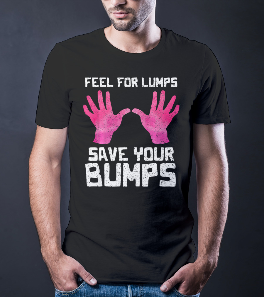 Feel For Lumps Save Your Bumps Breast Cancer Awareness T-Shirt