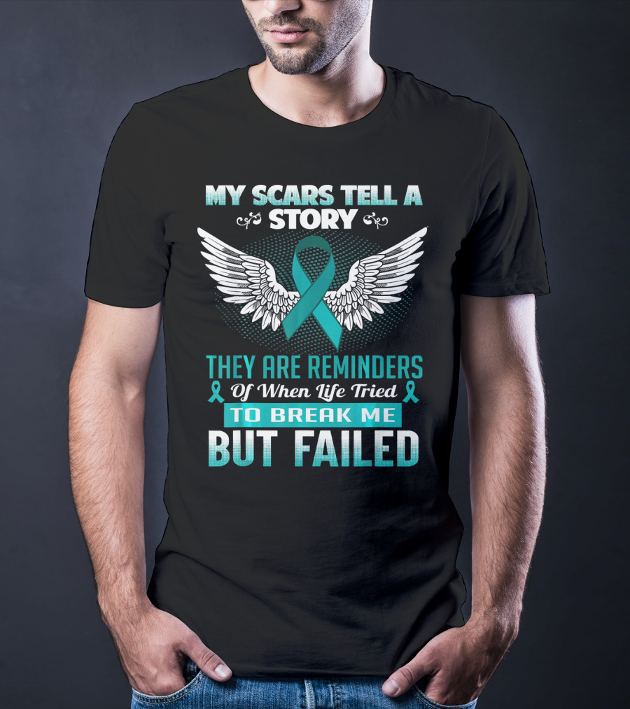My Scars Tell A Story They Are Reminders Of When Life Tried To Break Me But Failed Ovarian Cancer T-Shirt
