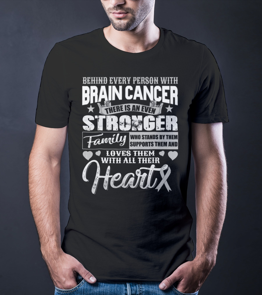 Behind Every Person With BRAIN CANCER There Is An Even Stronger Family Who Stands By Them Supports Them And Loves Them With All Their Heart T-Shirt