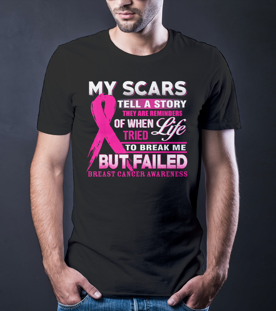 My Scars Tell A Story They Are Reminders Of When Life Tried To Break Me But Failed Breast Cancer Awareness T-Shirt