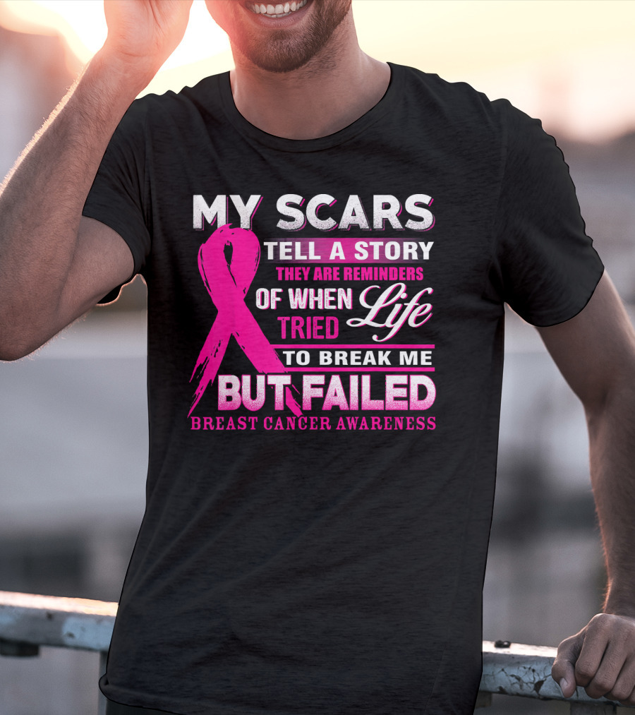 My Scars Tell A Story They Are Reminders Of When Life Tried To Break Me But Failed Breast Cancer Awareness T-Shirt
