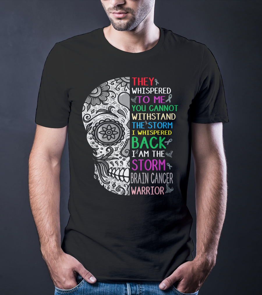 They Whispered To Me You Cannot Withstand The Storm I Am The Storm Brain Cancer Warrior T-Shirt