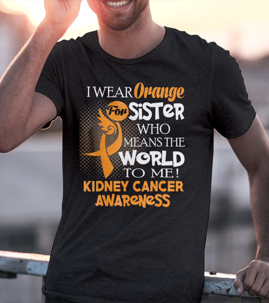 I Wear Orange For Sister Who Means The World To Me Kidney Cancer Awareness T-Shirt