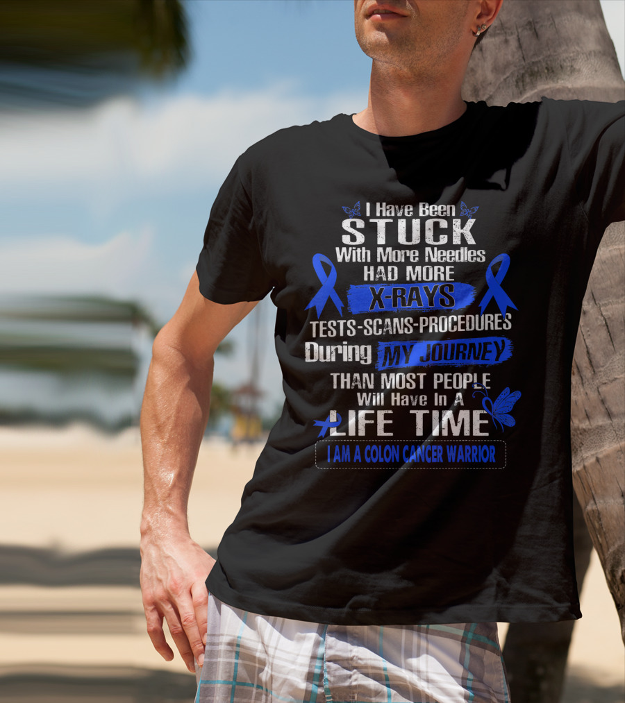 I Have Been Stuck With More Needles Had More X-Rays Tests Scans Procedures During My Journey Than Most People Will Have In A Lifetime I Am A Colon Cancer Warrior T-Shirt
