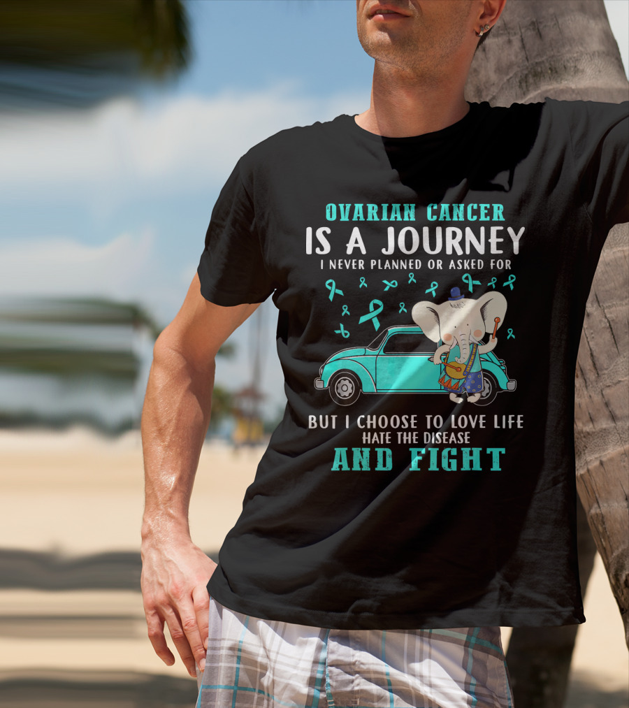 Ovarian Cancer Is A Journey I Never Planned Or Asked For But I Choose To Love Life Hate The Disease And Fight T-Shirt