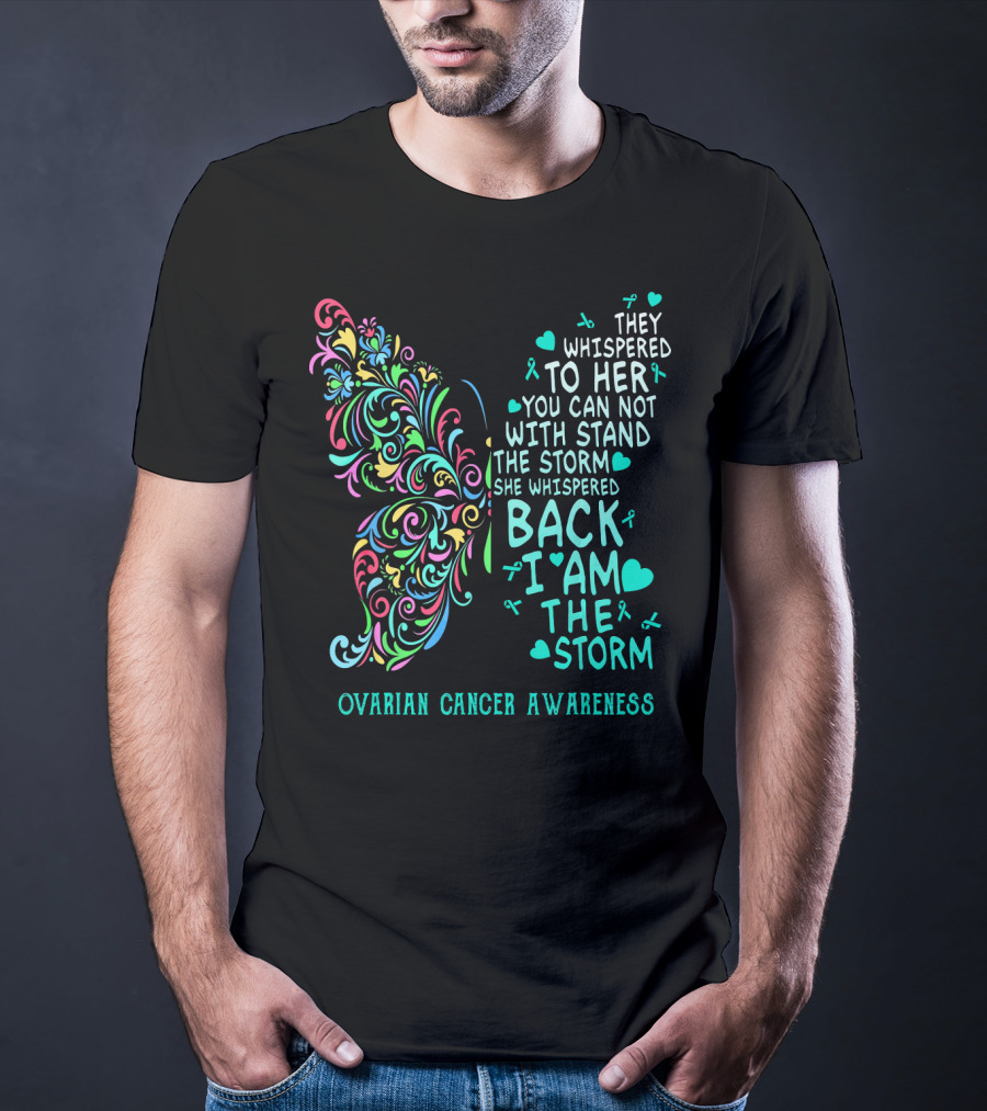 Ovarian Cancer Awareness Butterfly They Whispered To Her You Can Not Withstand The Storm She Whispered Back I Am The Storm T-Shirt