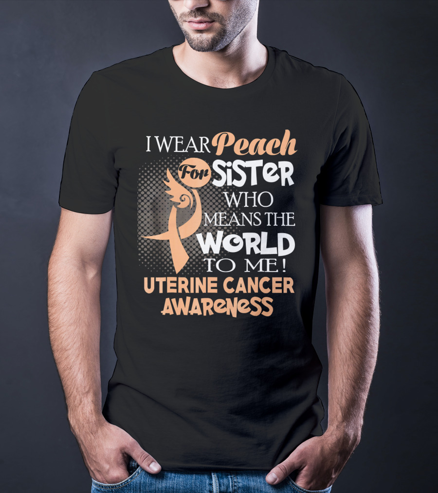 I Wear Peach For Sister Who Means The World To Me Uterine Cancer Awareness T-Shirt