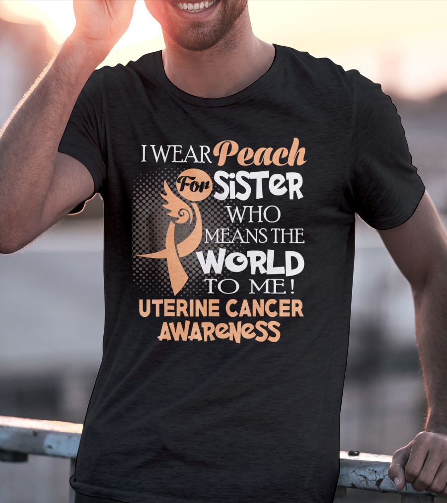I Wear Peach For Sister Who Means The World To Me Uterine Cancer Awareness T-Shirt