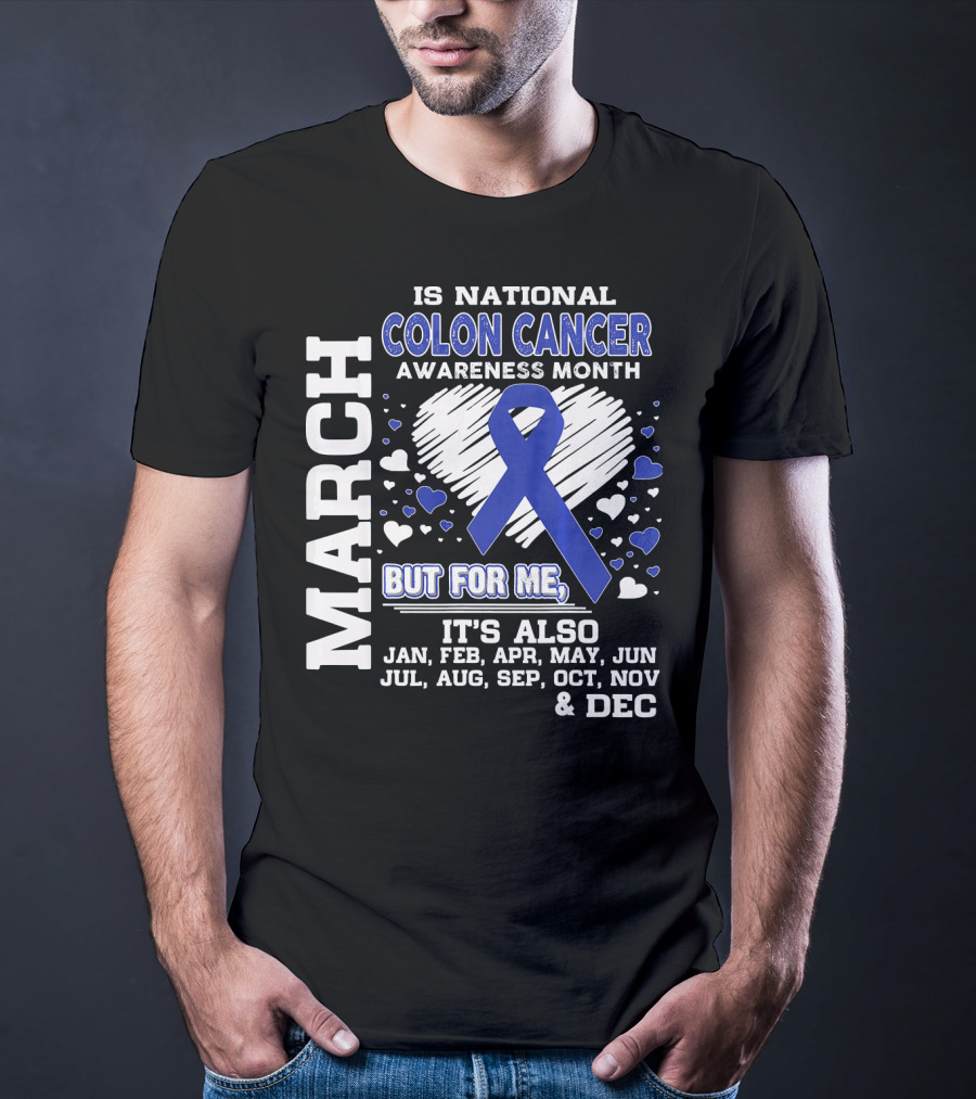 March Is National Colon Cancer Awareness Month But For ME It's Also Jan Feb Apr May Jun Jul Aug Sep Oct Nov Dec T-Shirt