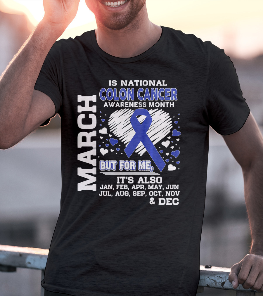 March Is National Colon Cancer Awareness Month But For ME It's Also Jan Feb Apr May Jun Jul Aug Sep Oct Nov Dec T-Shirt