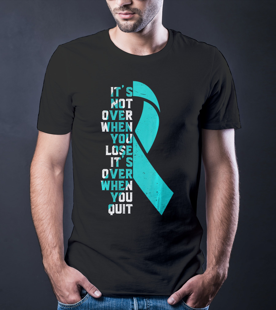 It's Not Over When You Lose It's Over When You Quit Ovarian Cancer Awareness T-Shirt