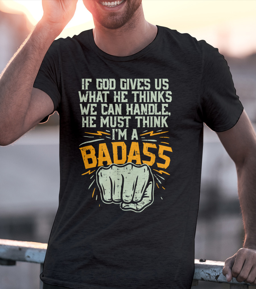 If God Gives Us What He Thinks We Can Handle He Must Think I'm A Badass Fist T-Shirt