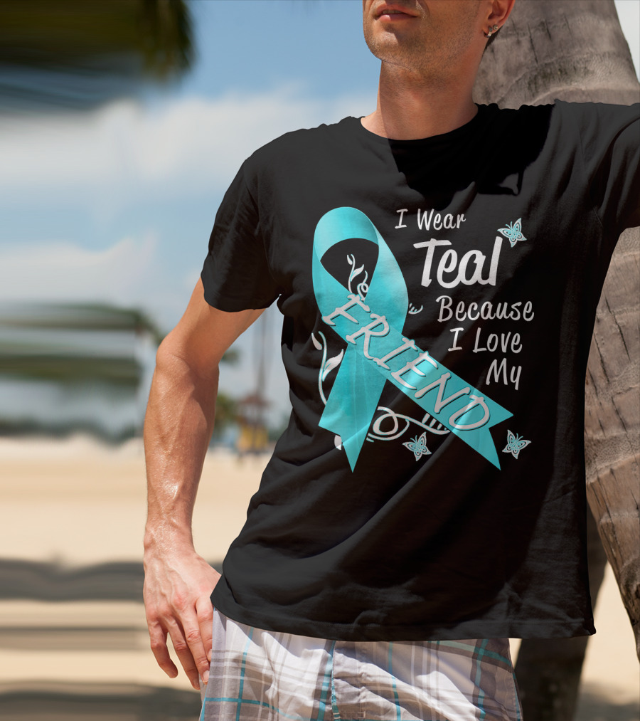 I Wear Teal Because I Love My Friend Ovarian Cancer Awareness T-Shirt
