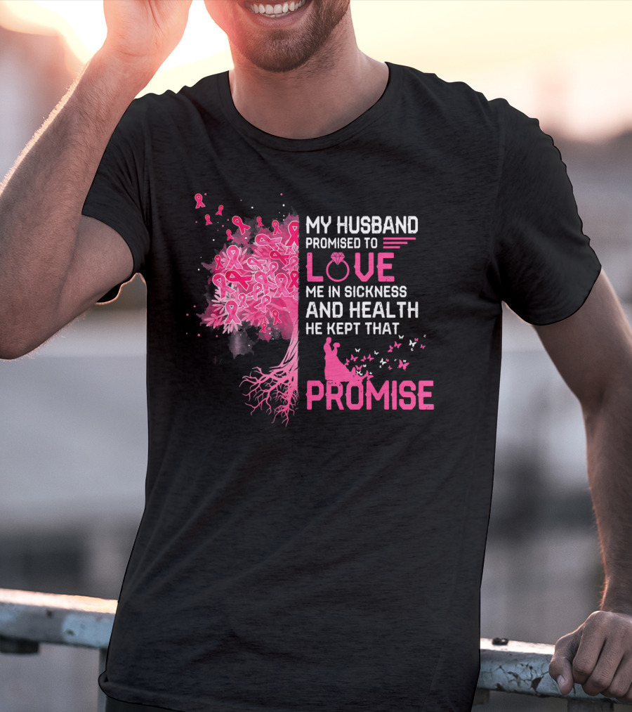 My Husband Promised To Love Me In Sickness And Health He Kept That Promise Breast Cancer Awareness T-Shirt