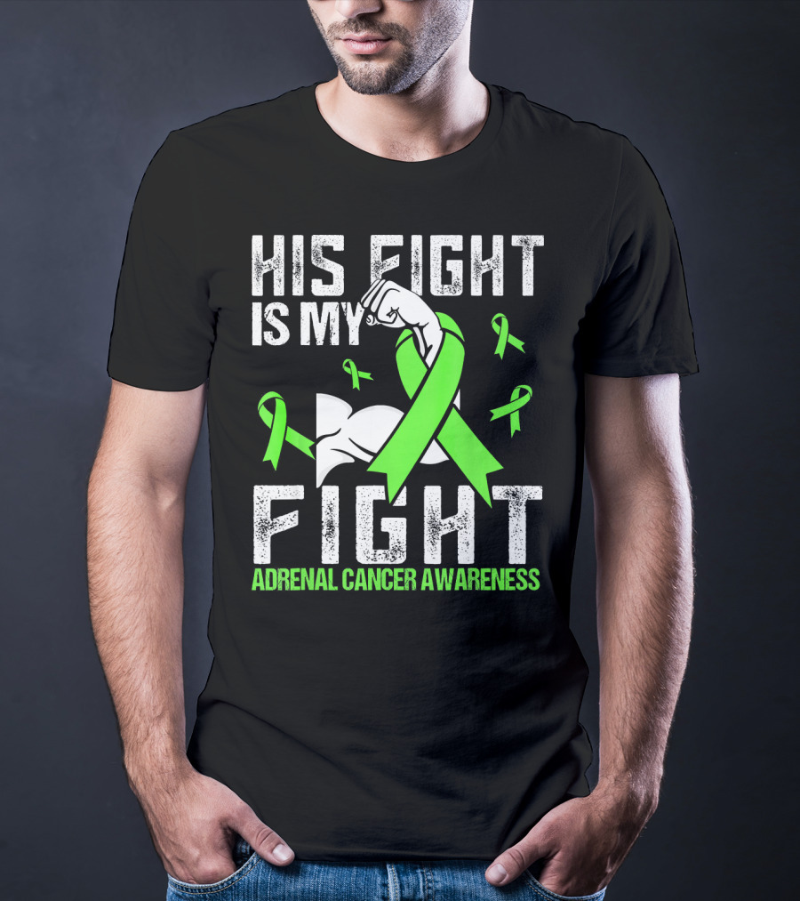 His Fight Is My Fight Adrenal Cancer Awareness Green Ribbons T-Shirt