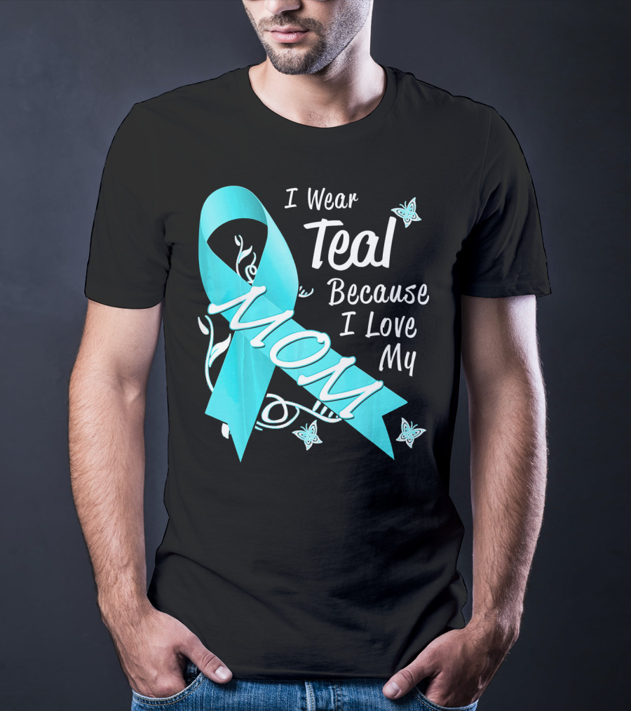 I Wear Teal Because I Love My Mom Ovarian Cancer Awareness T-Shirt