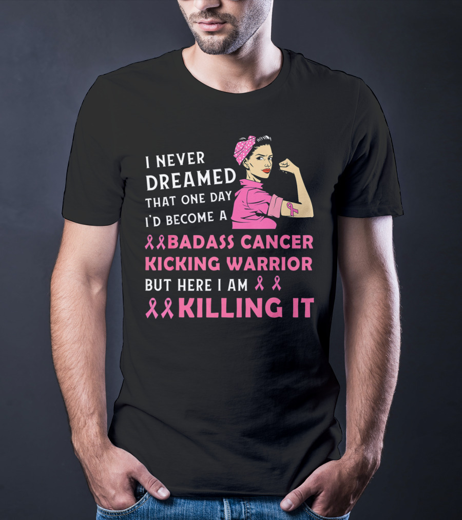 I Never Dreamed That One Day I'd Become A Badass Cancer Kicking Warrior But Here I Am Killing It T-Shirt