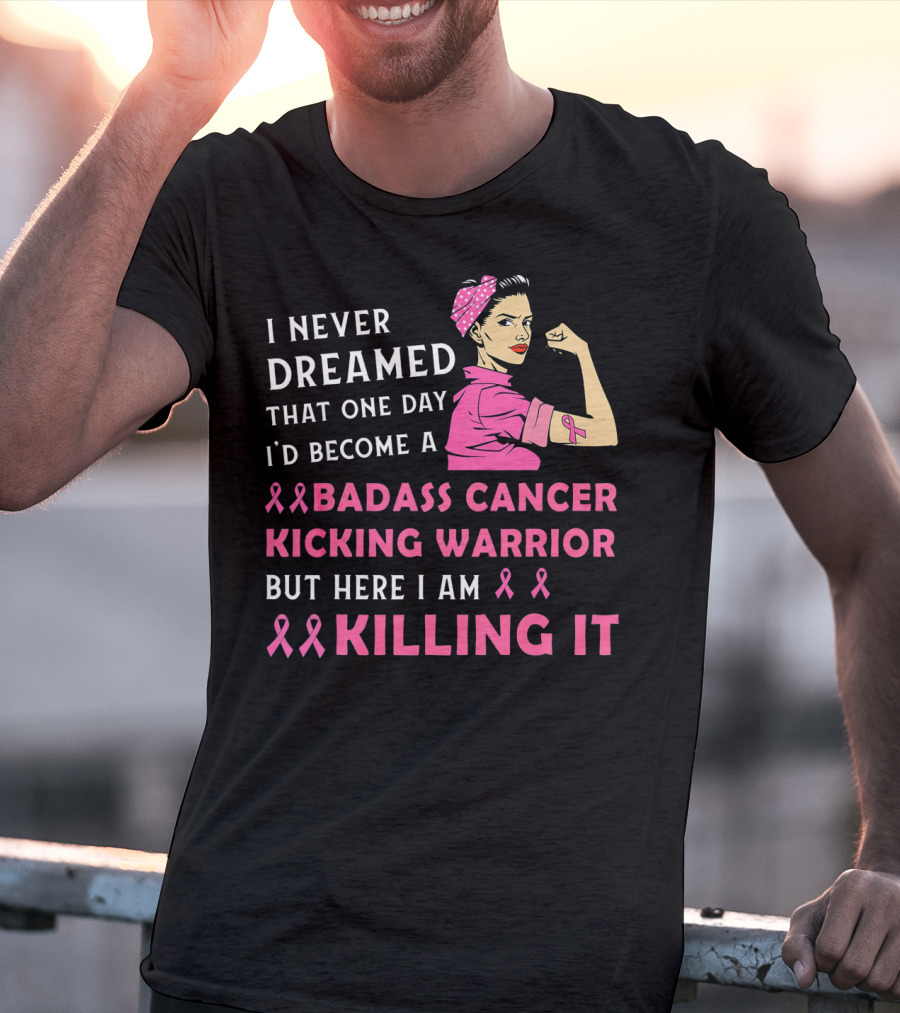 I Never Dreamed That One Day I'd Become A Badass Cancer Kicking Warrior But Here I Am Killing It T-Shirt