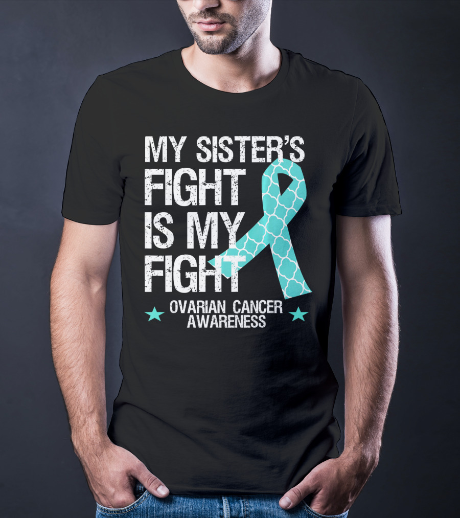 My Sister's Fight Is My Fight Ovarian Cancer Awareness T-Shirt