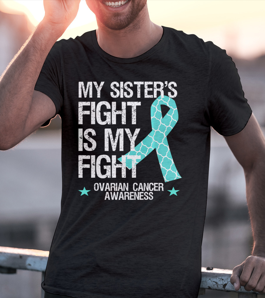 My Sister's Fight Is My Fight Ovarian Cancer Awareness T-Shirt