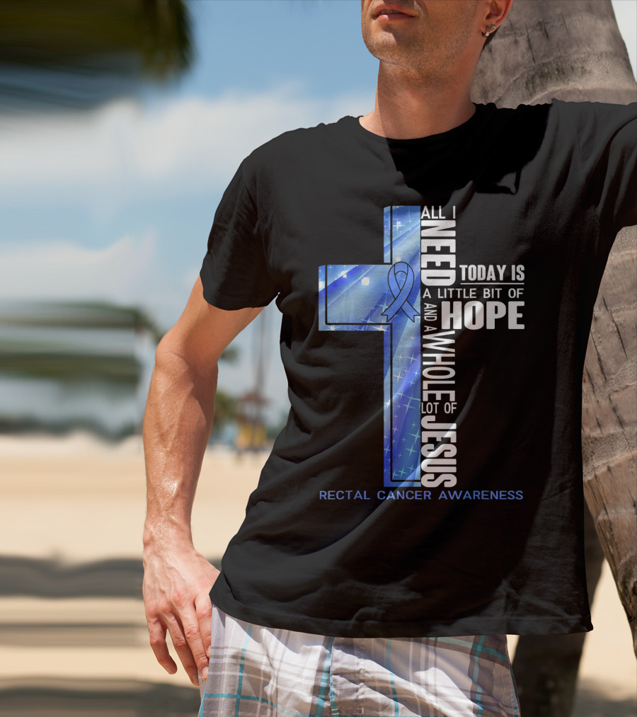 All I Need Today Is A Little Bit Of Hope And A Whole Lot Of Jesus Rectal Cancer Awareness T-Shirt