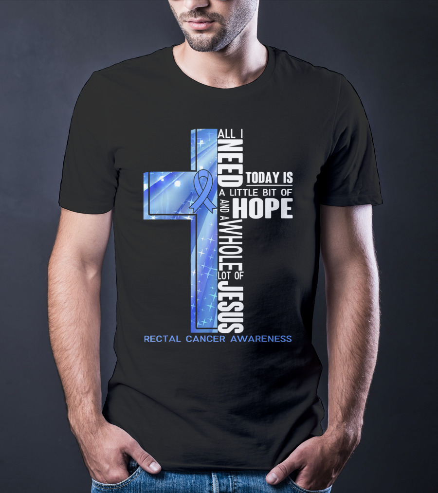 All I Need Today Is A Little Bit Of Hope And A Whole Lot Of Jesus Rectal Cancer Awareness T-Shirt