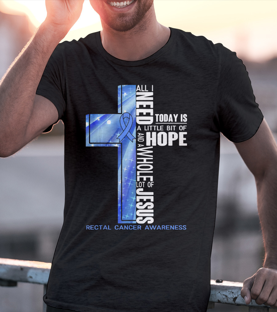 All I Need Today Is A Little Bit Of Hope And A Whole Lot Of Jesus Rectal Cancer Awareness T-Shirt