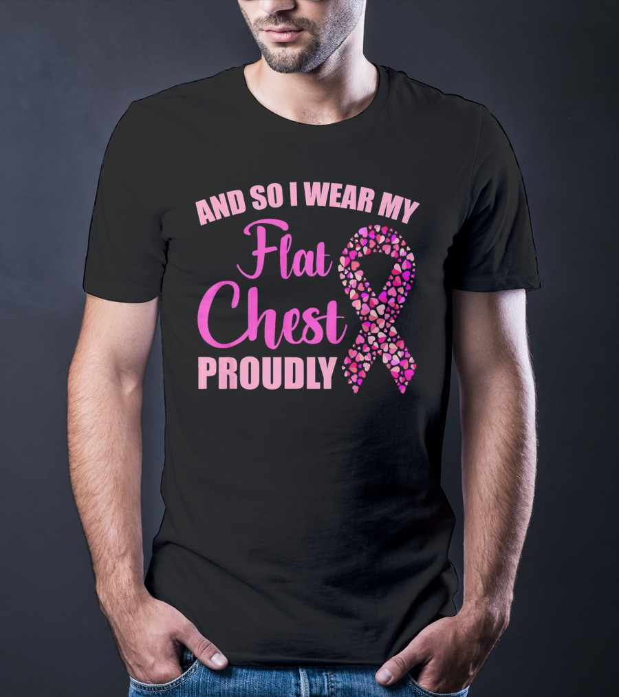 And So I Wear My Flat Chest Proudly Breast Cancer Awareness T-Shirt