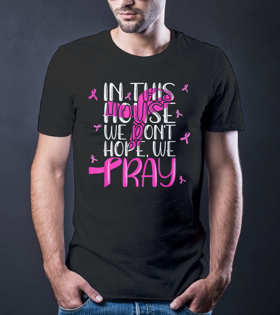 In This House We Don't Hope We Pray Breast Cancer Awareness T-Shirt