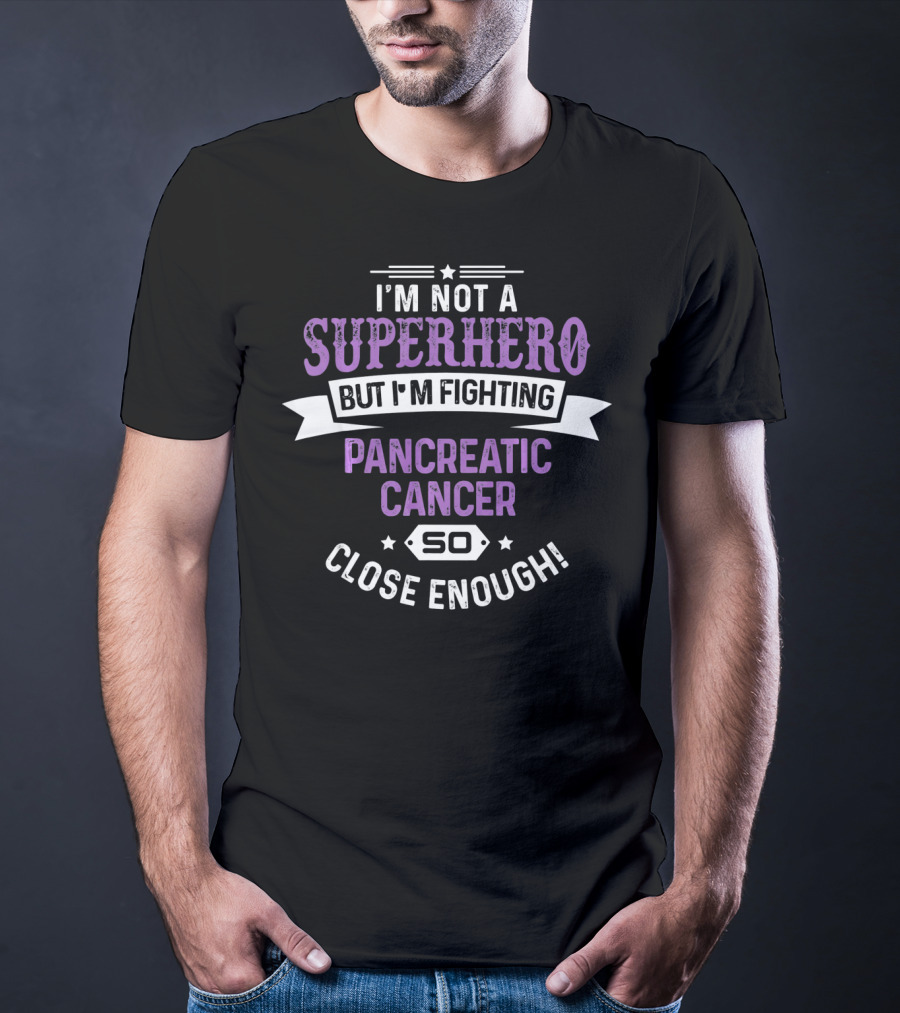 I'm Not A Superhero But I'm Fighting Pancreatic Cancer So Close Enough T-Shirt