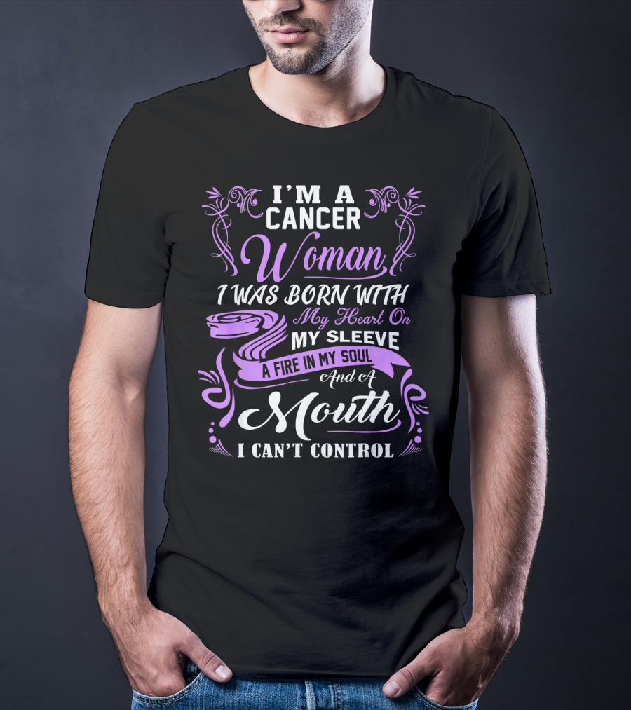 I'M A Cancer Woman I Was Born With My Heart On My Sleeve A Fire In My Soul And A Mouth I Can't Control T-Shirt