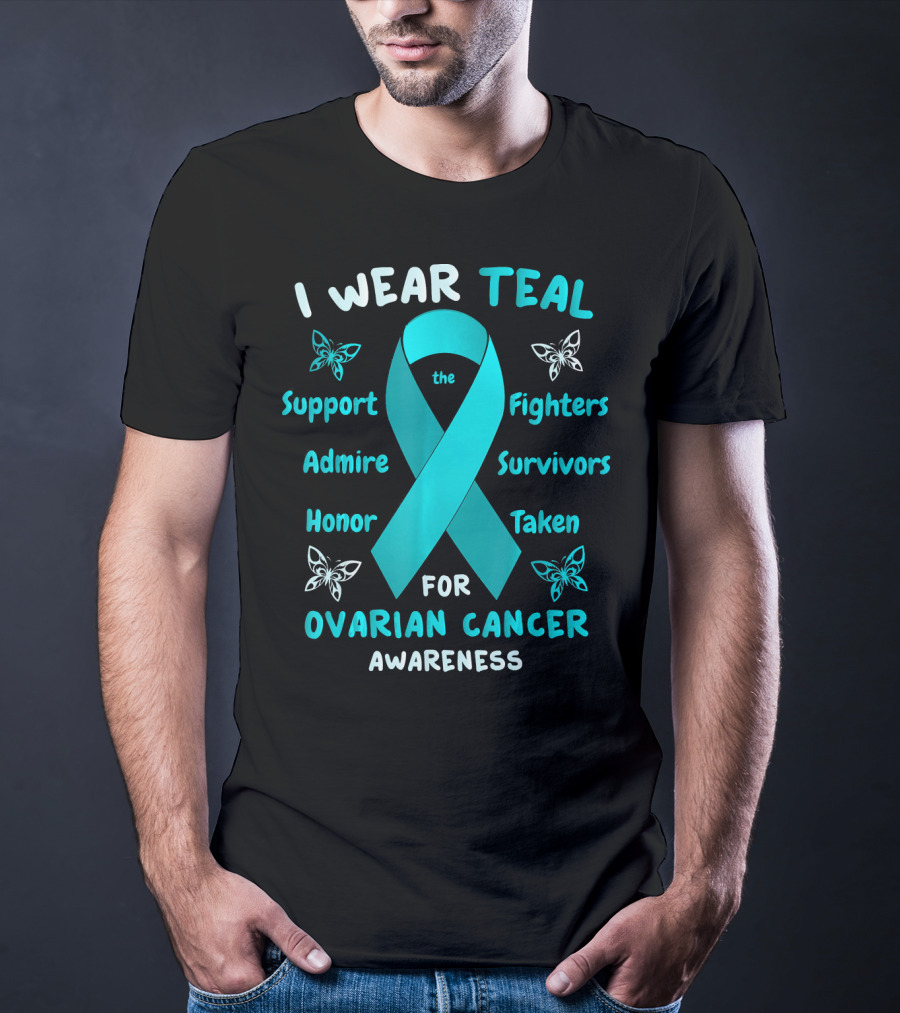 I Wear Teal Support Fighters Admire Survivors Honor Taken For Ovarian Cancer Awareness T-Shirt