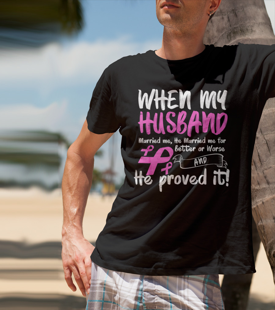 When My Husband Married Me He Married Me For Better Or Worse And He Proved It Breast Cancer Awareness Pink T-Shirt